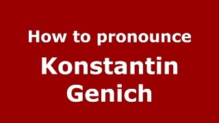 How to pronounce Konstantin Genich