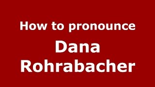 How to pronounce Dana Rohrabacher
