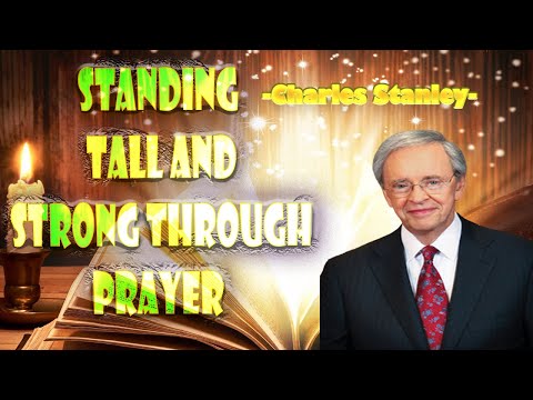 Standing Tall And Strong Through Prayer - Dr. Charles Stanley