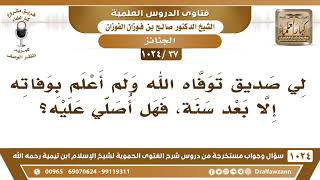[37 -1024] لي صديق توفاه الله ولم أعلم بوفاته إلا بعد سنة، فهل أصلي عليه؟ - الشيخ صالح الفوزان image