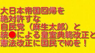 【大日本帝国回帰を絶対許すな】自民党（麻生太郎）と統●による皇室典範改正と憲法改正に国民でNOを！