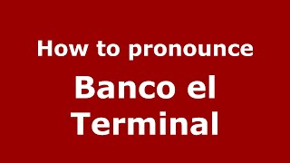 How to pronounce Banco El Terminal