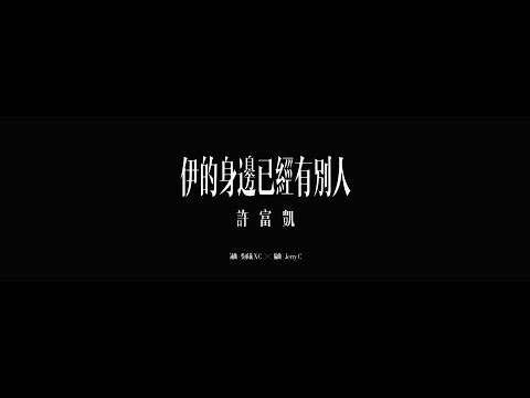 許富凱『伊的身邊已經有別人』官方完整MV
