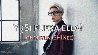 Jonghyun (SHINee) - Y si fuera ella | Sub (Han - Rom - Español) Letra