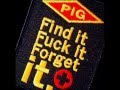 PIG — Find It Fuck It Forget It