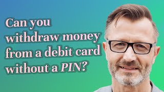 Can you withdraw money from a debit card without a PIN?