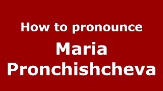 How to pronounce Maria Pronchishcheva