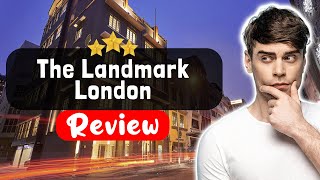 The Landmark London Hotel Review - The Good, The Bad, and The Ugly