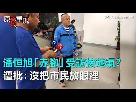 潘恒旭「赤腳」受訪接地氣？　遭批：沒把市民放眼裡│政常發揮