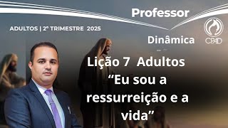 Lição 7  Adulto / “Eu sou a ressurreição e a vida” / EBD 2 Trimestre 2025 [Dinâmicas]