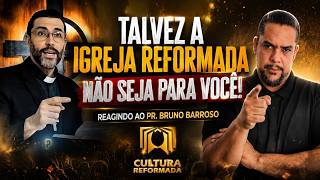 Talvez a Igreja Reformada não seja para você! Reagindo ao Pr. Bruno Barroso!