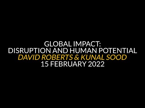 Global Impact : Disruption and Human Potential – David Roberts and Kunal Sood – 15 February 2022