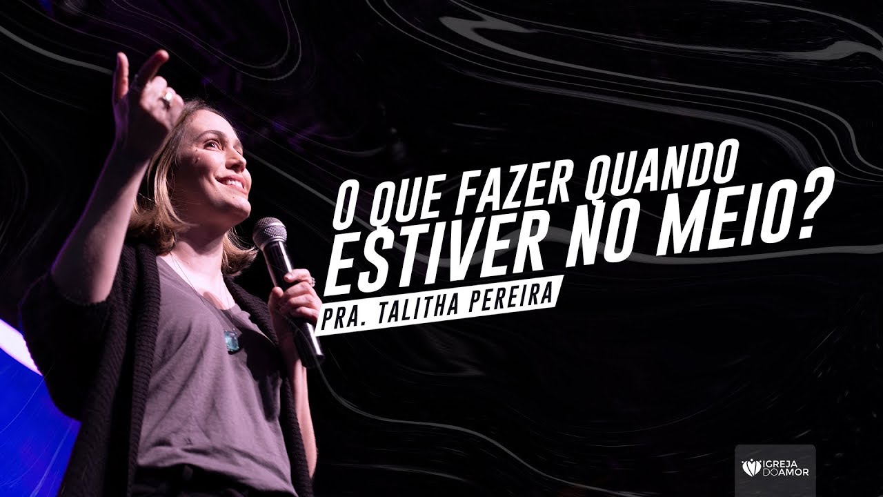 O QUE FAZER QUANDO ESTIVER NO MEIO? - PRA. TALITHA PEREIRA - IGREJA DO AMOR