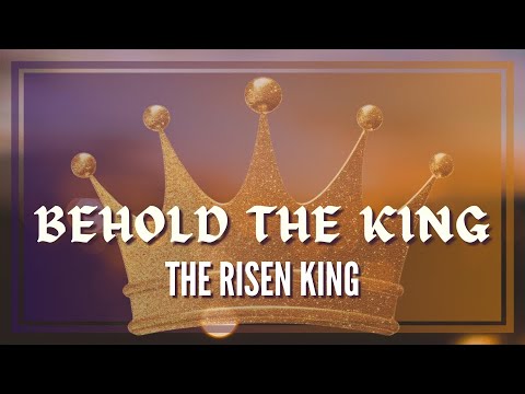 The Risen King: Behold the King, Part 2
