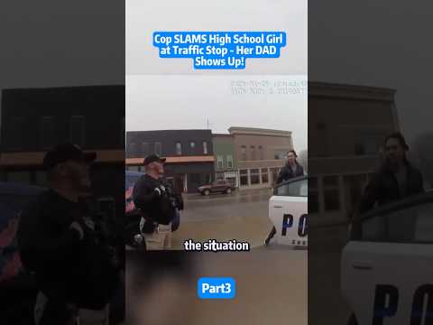 Cops Slam high school girl at traffic stop- Her DAD shows up, Part 3