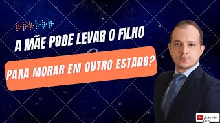 A MÃE PODE LEVAR O FILHO PARA MORAR EM OUTRO ESTADO
