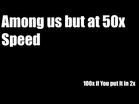 Among us BUT at 50x Speed