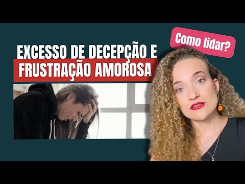 Excesso de DECEPÇÃO e FRUSTRAÇÃO AMOROSA, como lidar?