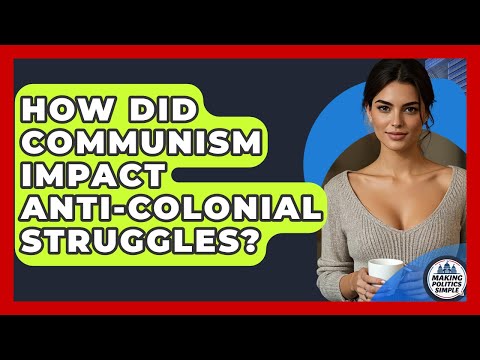How Did Communism Impact Anti-colonial Struggles? - Making Politics Simple