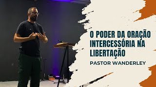 O PODER DA ORAÇÃO INTERCESSÓRIA NA LIBERTAÇÃO - PR. WANDERLEY |  IGREJA EBENÉZER