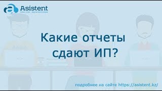 Какие отчеты сдают ИП? asistent.kz