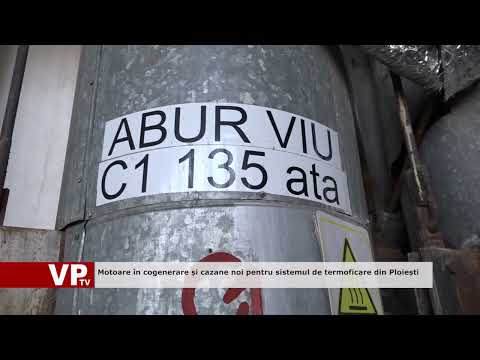 Motoare în cogenerare și cazane noi pentru sistemul de termoficare din Ploiești