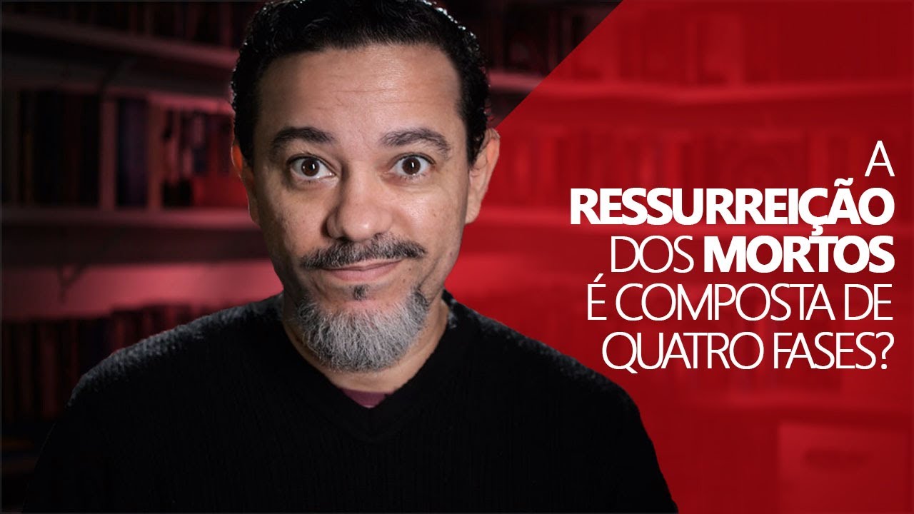 A Ressurreição dos Mortos é composta de Quatro Fases?