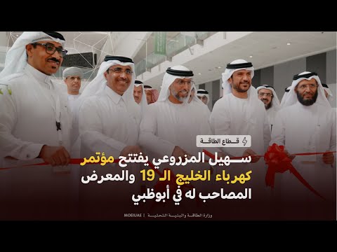 سهيل المزروعي يفتتح مؤتمر كهرباء الخليج الـ 19 " والمعرض المصاحب له في أبوظبي