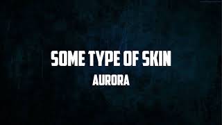 AURORA - Some Type Of Skin (Lyrics)