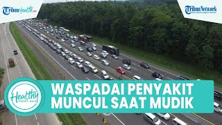 Waspadai Penyakit yang Kerap Muncul saat Mudik Lebaran: Kelelahan hingga Penyakit Kronik Kambuh