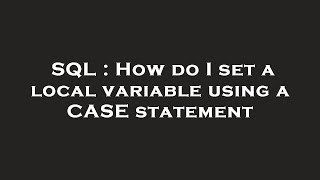 SQL : How do I set a local variable using a CASE statement