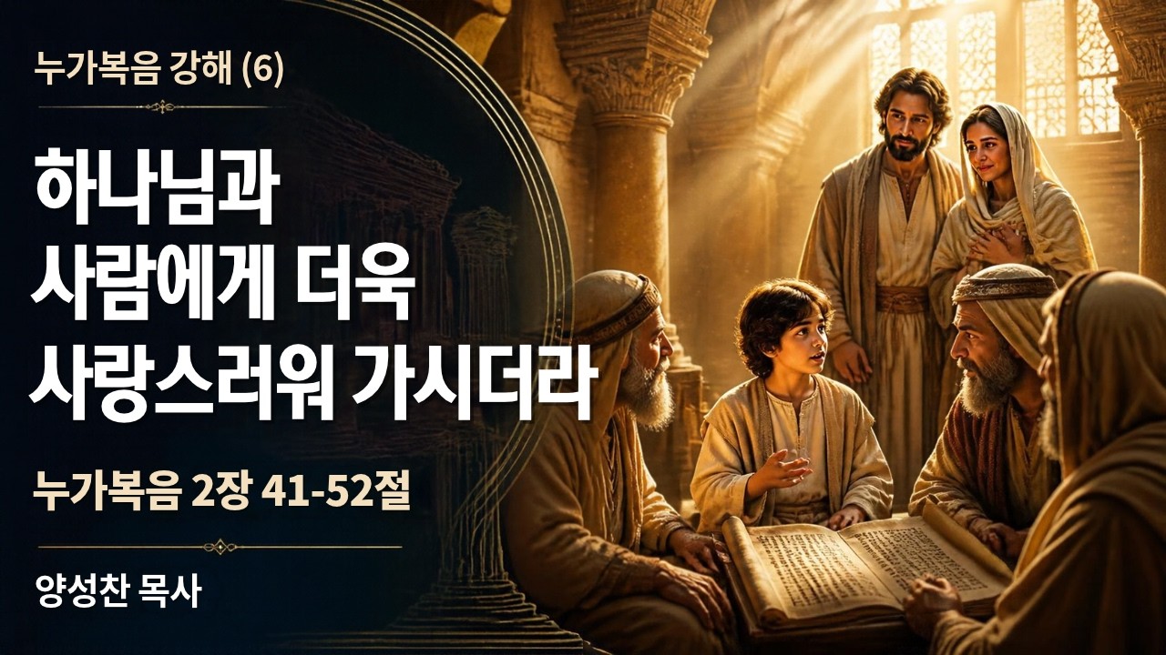 [주일예배] 누가복음 2장 41-52 절, 하나님과 사람에게 더욱 사랑스러워 가시더라 , 양성찬 목사 영상 썸네일