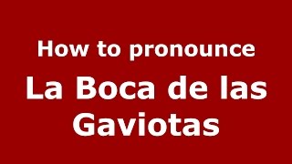 How to pronounce La Boca De Las Gaviotas