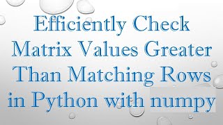 Download the video "Efficiently Check Matrix Values Greater Than Matching Rows in Python with numpy"