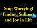Stop Worrying! Finding Stillness and Joy in Life