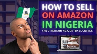 How to sell on amazon from Nigeria or other Non-FBA listed Countries- Comprehensive Guide