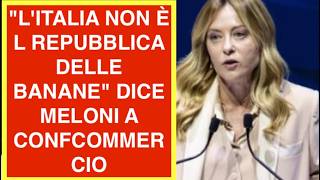 "L'ITALIA NON È L REPUBBLICA DELLE BANANE" DICE MELONI A CONFCOMMERCIO