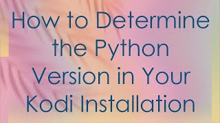 How to Determine the Python Version in Your Kodi Installation