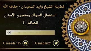 صورة استعمال السواك ومعجون الأسنان للصائم ..؟ ../ الشيخ وليد السعيدان