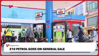 E10 petrol goes on general sale | Vietnam Today
