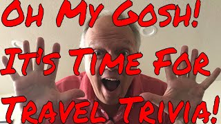 Oh My Gosh!  It's Time For Travel Trivia! Good Luck and No Cheating!