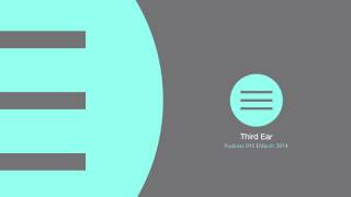 Third Ear Podcast - March 2014