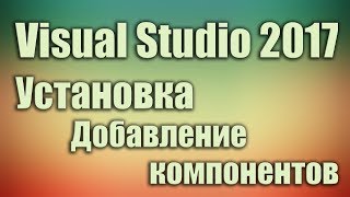 Установка visual studio 2017 добавить компоненты, дополнения. Уроки программирования для начинающих.