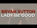 Bryan Sutton - Lady Be Good (Official Audio)