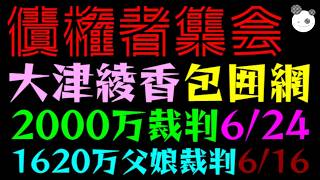 【債権者集会】大津綾香、包囲網着々と『2000万本人裁判：6/24』1620万父娘裁判：6/16