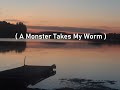 Video Thumbnail for ( A Monster Takes My Worm)
