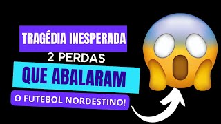 Choque e Dor: As Duas Grandes Perdas do Futebol Nordestino!