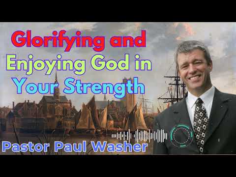 Glorifying and Enjoying God in Your Strength - Paul Washer Sermons