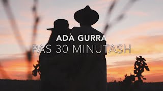 Ada Gurra - Pas 30 Minutash
