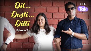 Dil Dosti Dilli | Episode 7 | Love & Friendship | Mini Series | Comedy | Life Tak